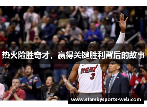 热火险胜奇才，赢得关键胜利背后的故事