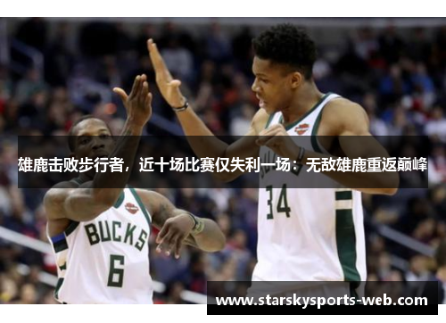 雄鹿击败步行者，近十场比赛仅失利一场：无敌雄鹿重返巅峰
