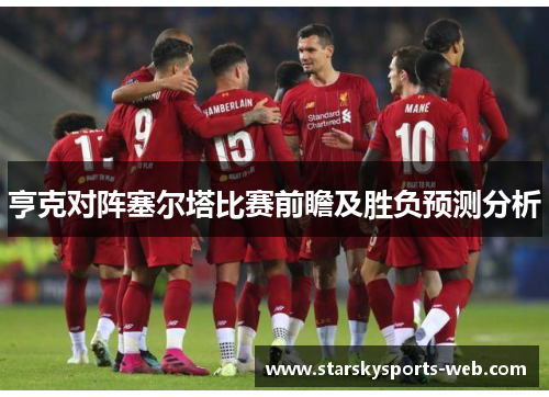 亨克对阵塞尔塔比赛前瞻及胜负预测分析